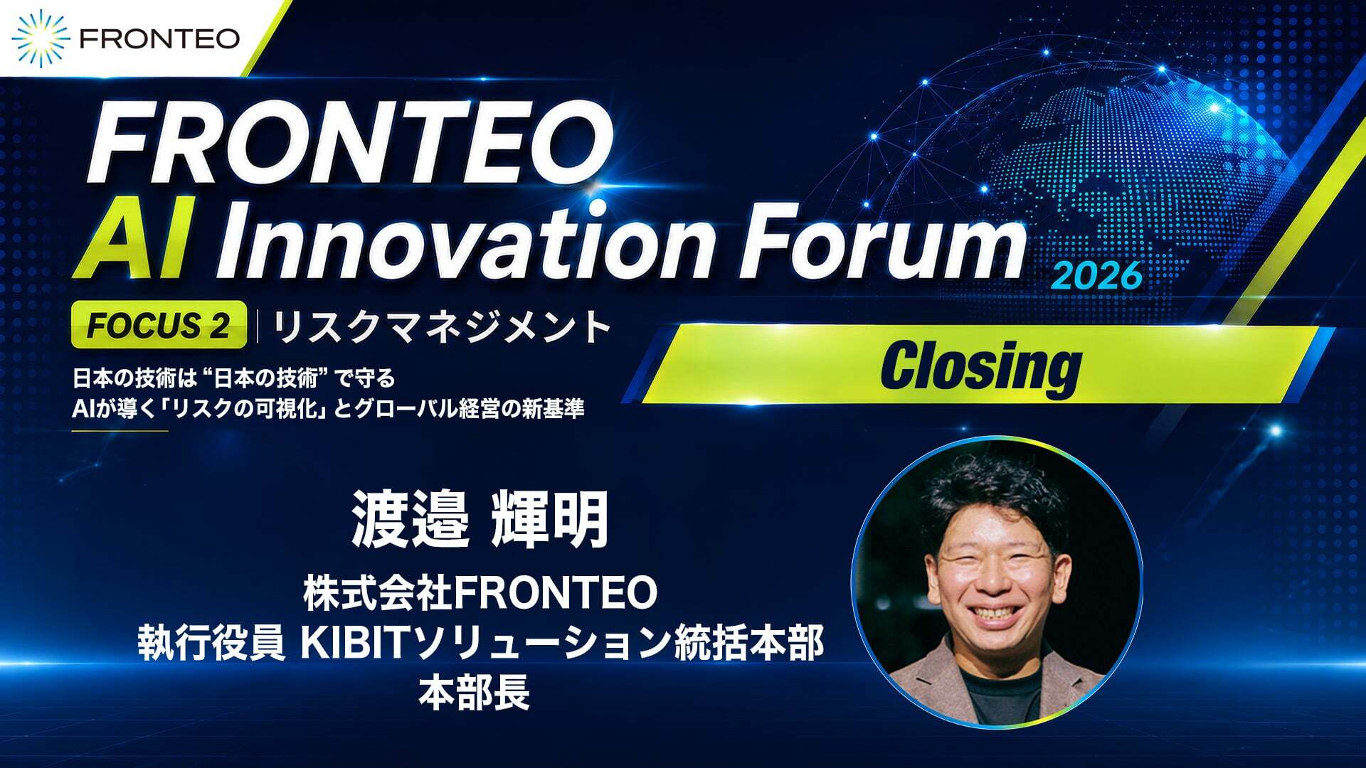 FRONTEO AI Innovation Forum 2026 『日本の技術は“日本の技術”で守る ～AIが導くリスクの可視化とグローバル経営の新基準～』（Closing）のサムネイル